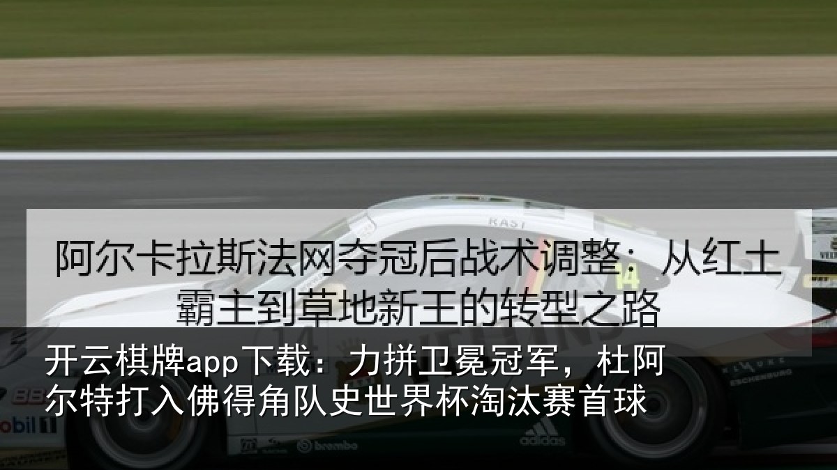 开云棋牌app下载：力拼卫冕冠军，杜阿相关情况史世界杯淘汰赛首球