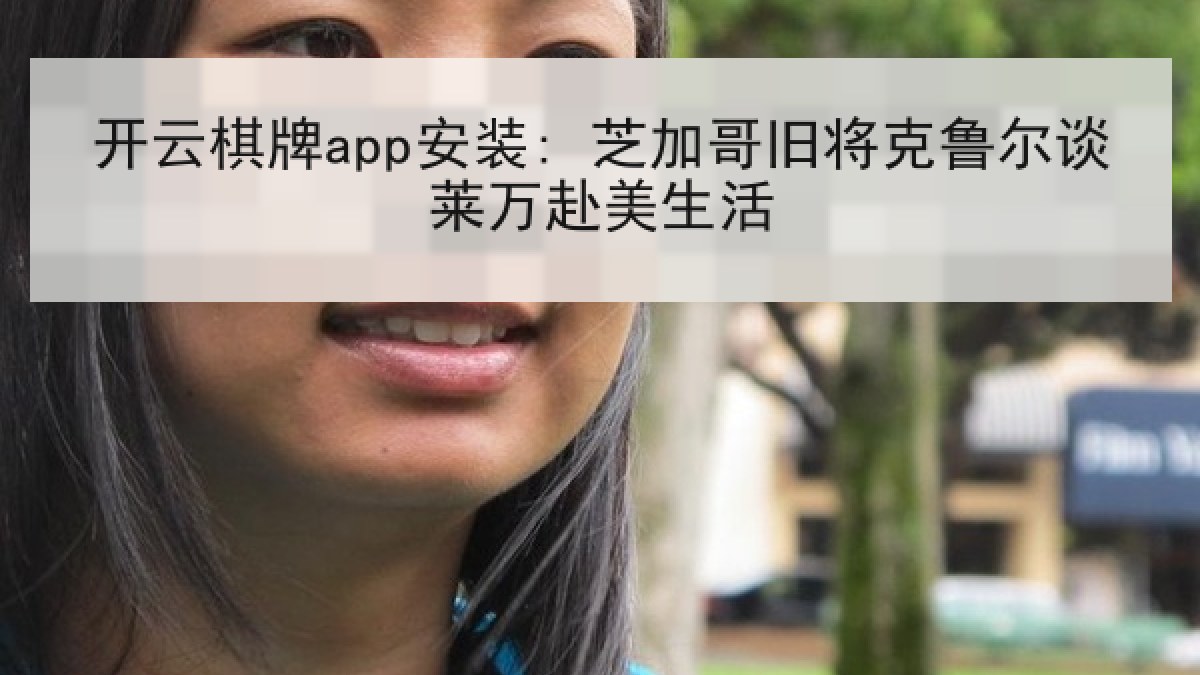 开云棋牌app安装: 芝加哥旧将克鲁尔谈莱万赴美生活