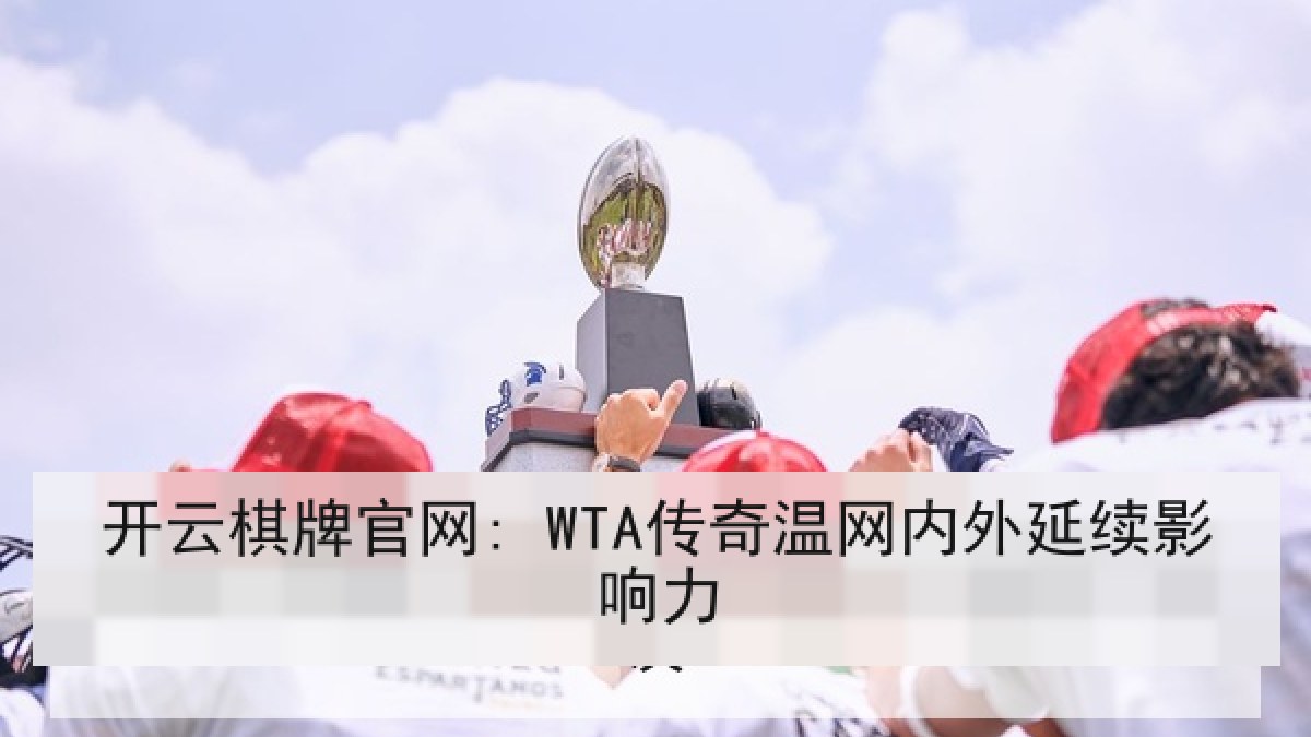 开云棋牌官网: WTA传奇温网内外延续影响力 开云棋牌官网: WTA传奇温网内外延续影响力