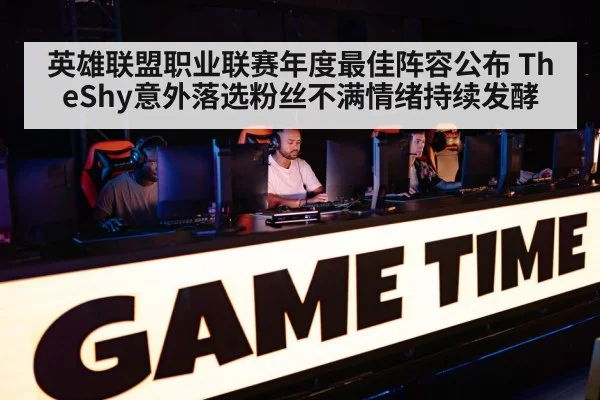 英雄联盟职业联赛年度最佳阵容公布 TheShy意外落选粉丝不满情绪持续发酵