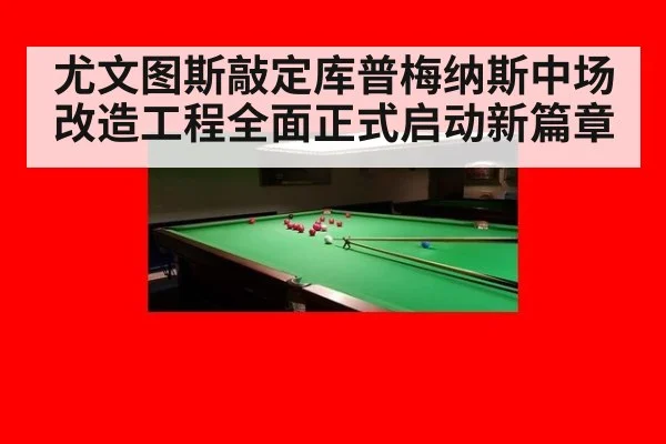 尤文图斯敲定库普梅纳斯中场改造工程全面正式启动新篇章