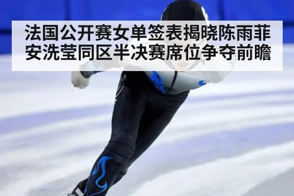 法国公开赛女单签表揭晓陈雨菲安洗莹同区半决赛席位争夺前瞻